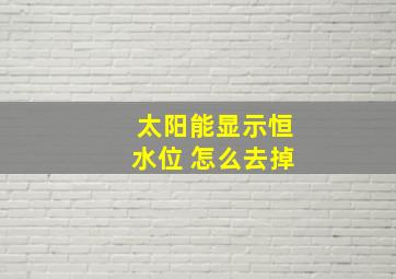 太阳能显示恒水位 怎么去掉